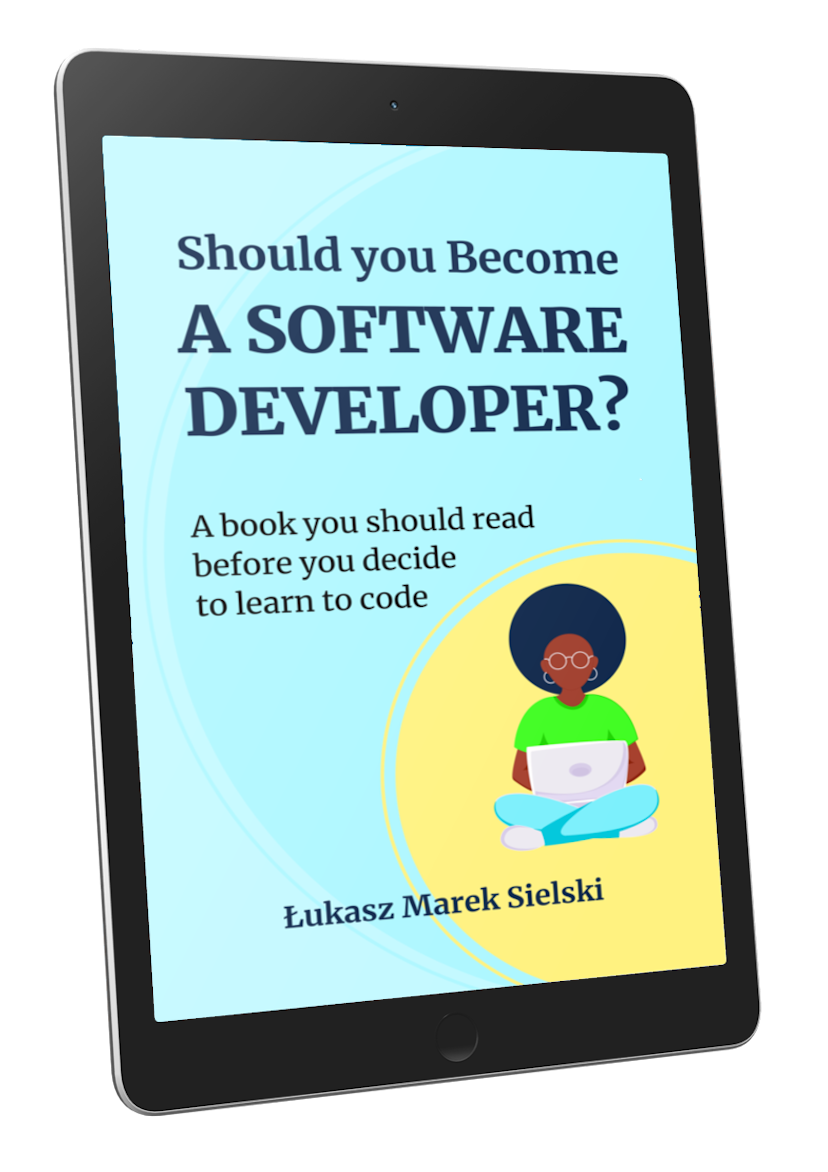 Should You Become a Software Developer?: A book you should read before you decide to learn to code - Łukasz Marek Sielski